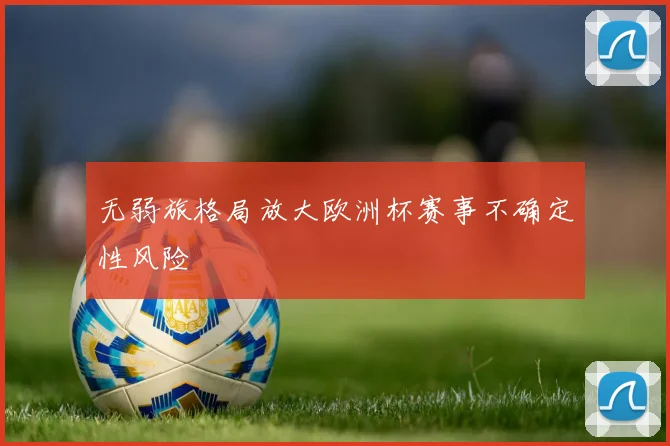无弱旅格局放大欧洲杯赛事不确定性风险