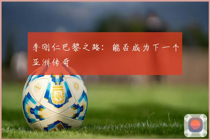 李刚仁巴黎之路：能否成为下一个亚洲传奇
