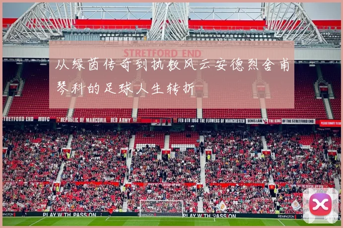 从绿茵传奇到执教风云安德烈舍甫琴科的足球人生转折