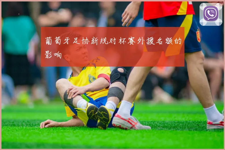 葡萄牙足协新规对杯赛外援名额的影响