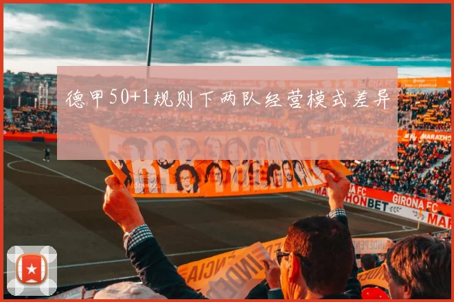 德甲50+1规则下两队经营模式差异