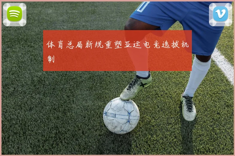 体育总局新规重塑亚运电竞选拔机制