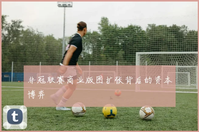 非冠联赛商业版图扩张背后的资本博弈