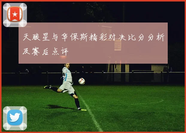 天狼星与华保斯精彩对决比分分析及赛后点评