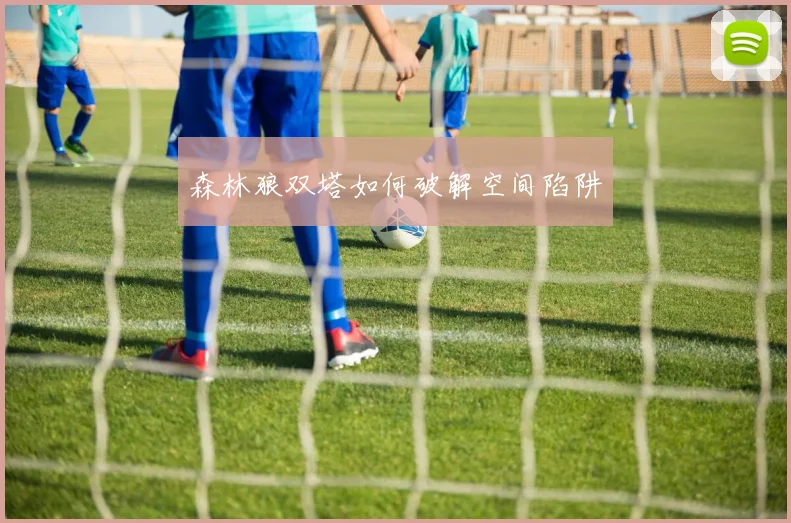 森林狼双塔如何破解空间陷阱
