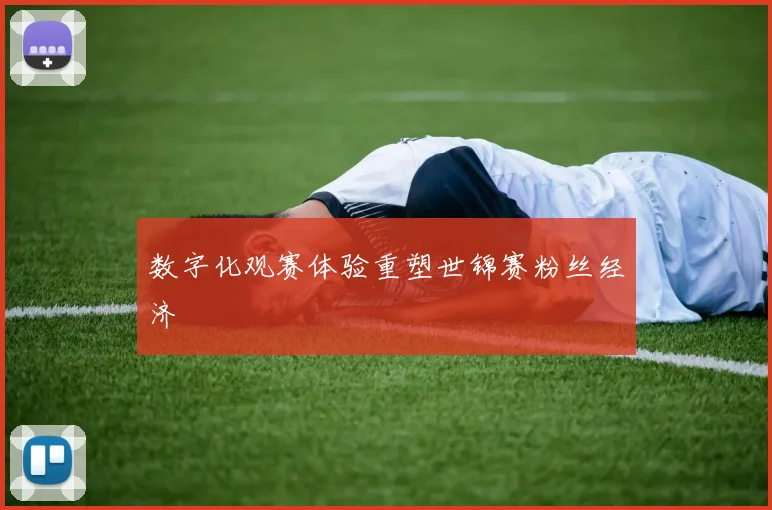 数字化观赛体验重塑世锦赛粉丝经济