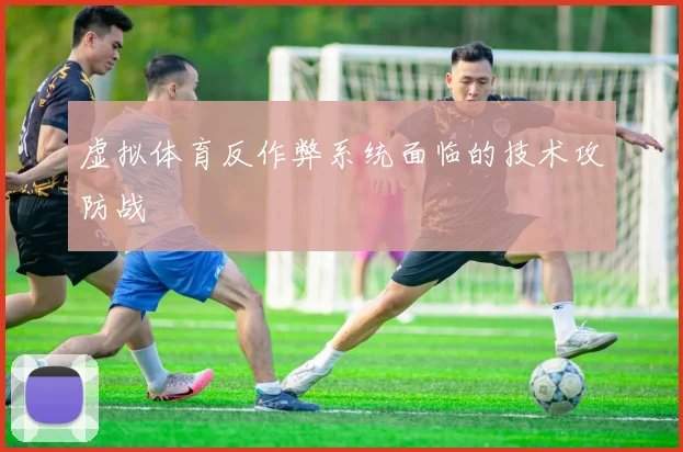 虚拟体育反作弊系统面临的技术攻防战