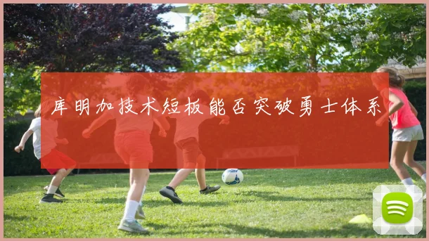 库明加技术短板能否突破勇士体系
